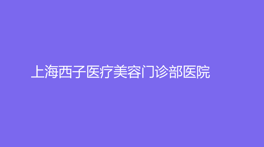 上海西子医疗美容门诊部医院