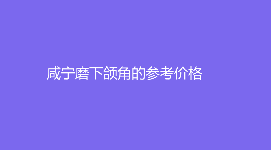 咸宁磨下颌角的参考价格