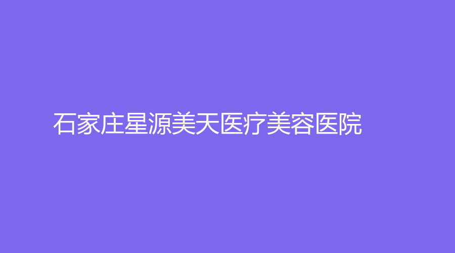 石家庄星源美天医疗美容医院