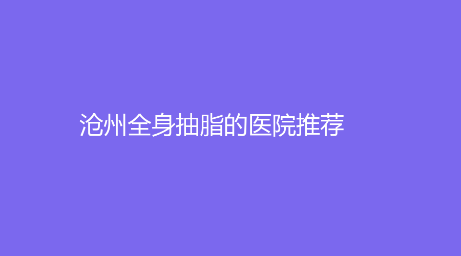 沧州全身抽脂的医院推荐