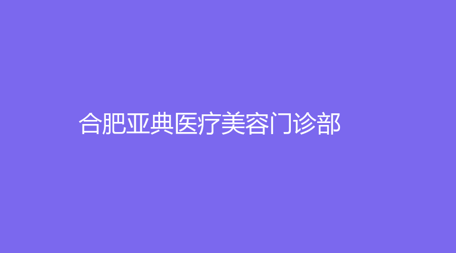 合肥亚典医疗美容门诊部