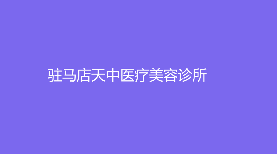 驻马店天中医疗美容诊所