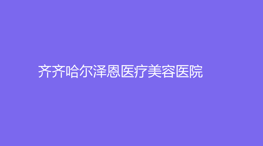 齐齐哈尔泽恩医疗美容医院