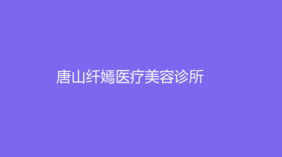 唐山纤嫣医疗美容诊所