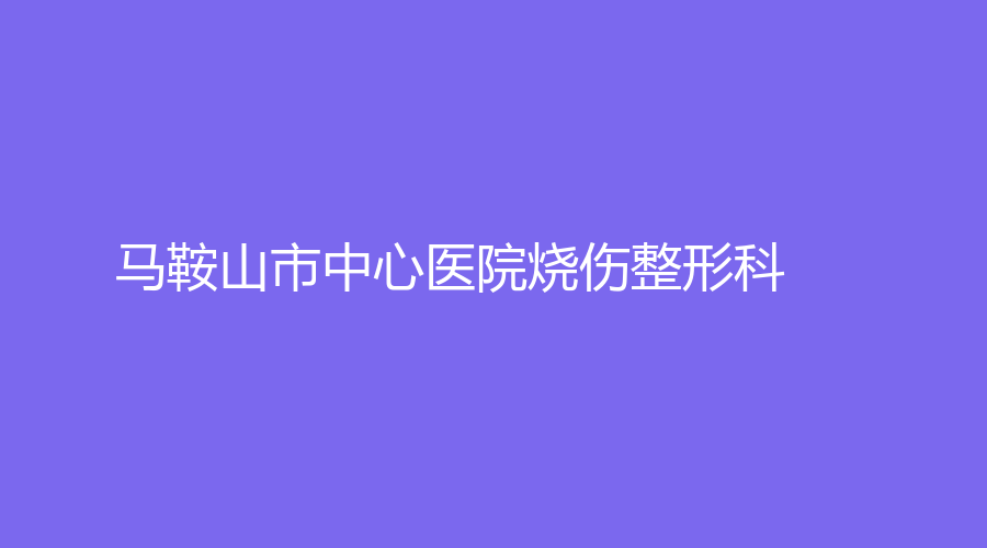 马鞍山市中心医院烧伤整形科