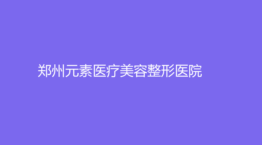 郑州元素医疗美容整形医院