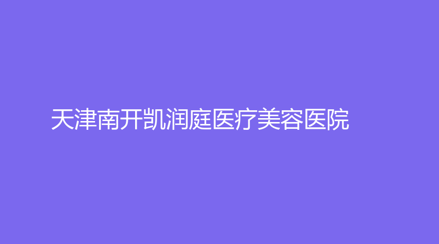 天津南开凯润庭医疗美容医院