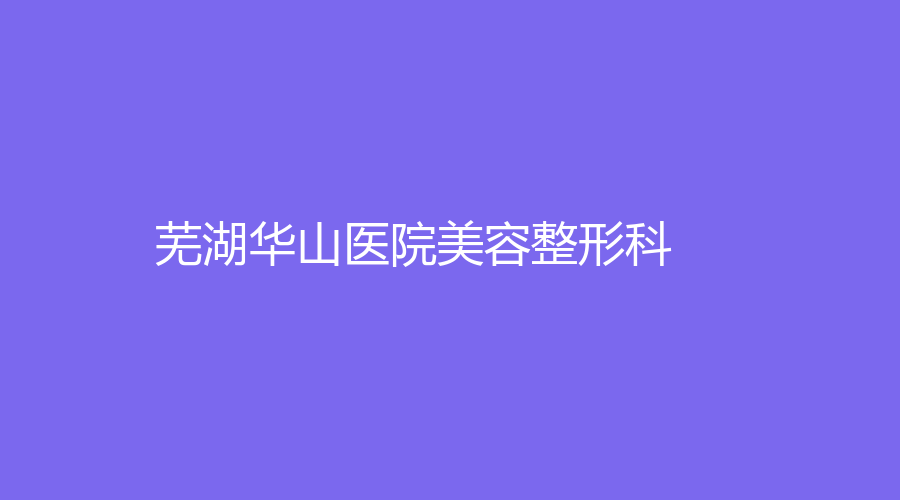 芜湖华山医院美容整形科