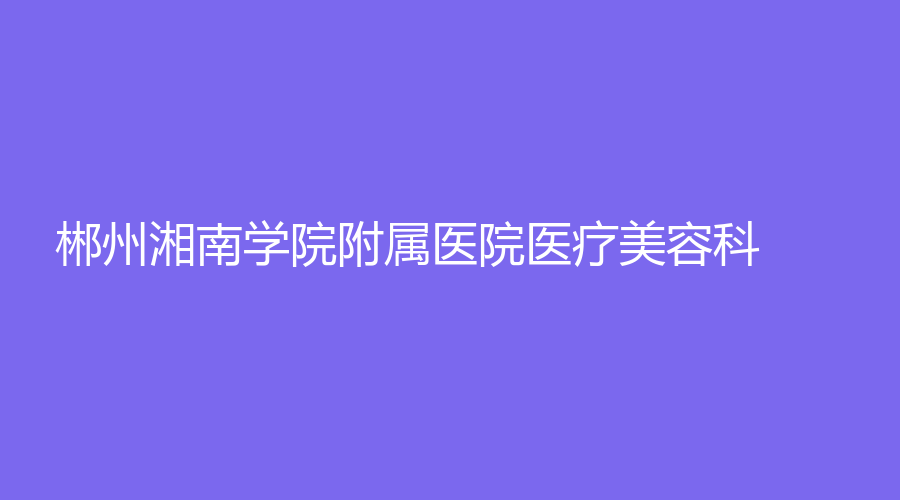 郴州湘南学院附属医院医疗美容科