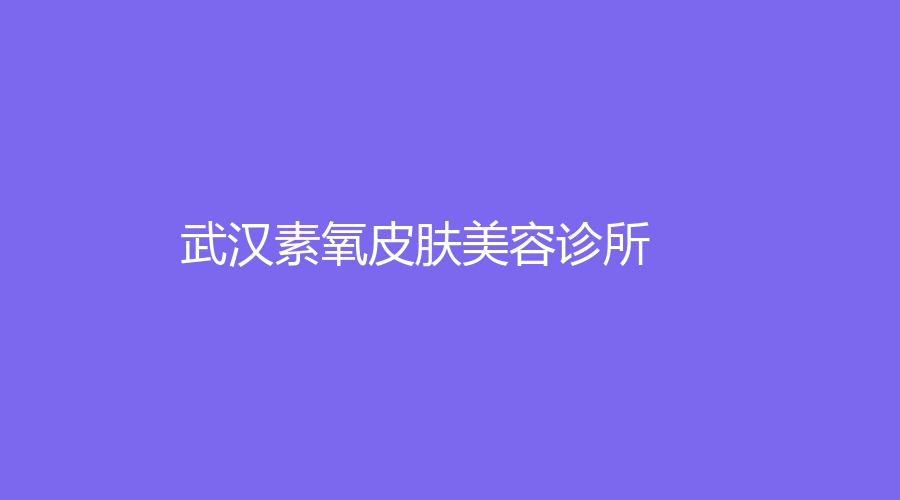 武汉素氧皮肤美容诊所