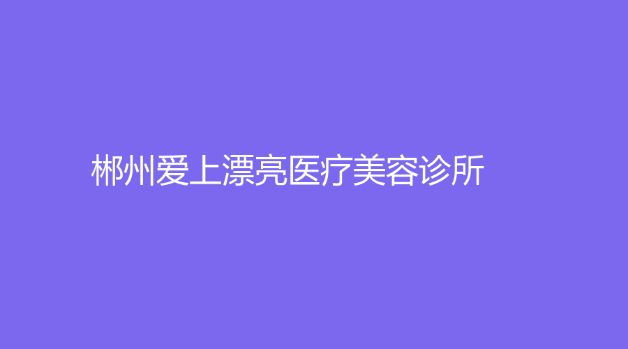 郴州爱上漂亮医疗美容诊所