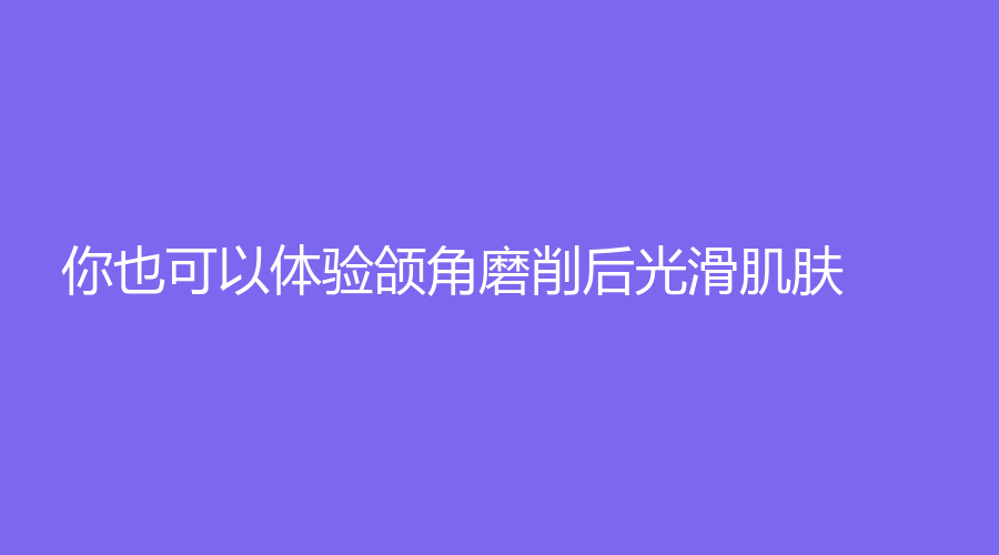 你也可以体验颌角磨削后光滑肌肤！科普磨下颌角的手术方式及风险