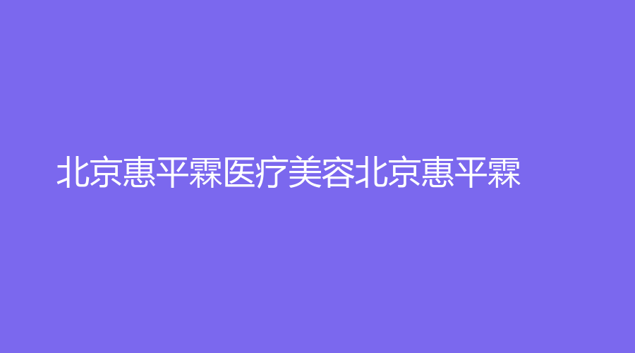 北京惠平霖医疗美容北京惠平霖