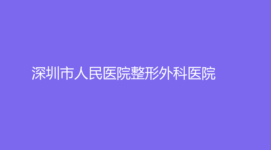 深圳市人民医院整形外科医院