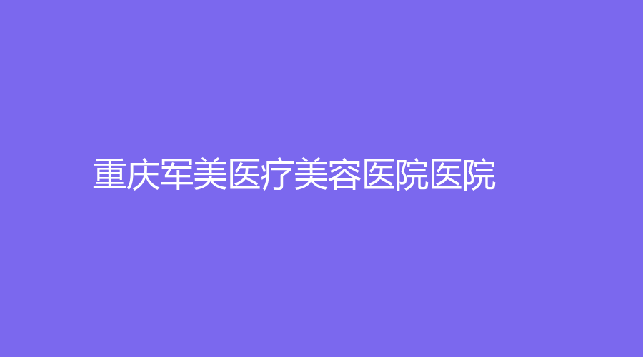 重庆军美医疗美容医院医院