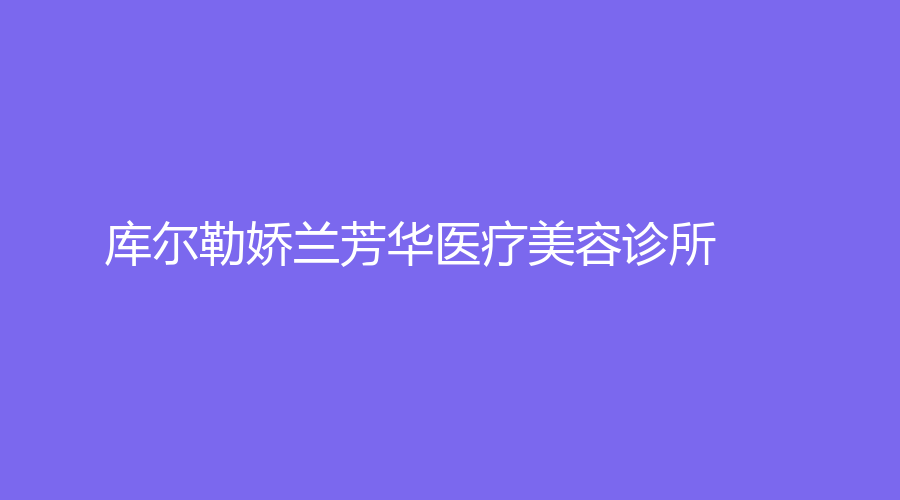 库尔勒娇兰芳华医疗美容诊所