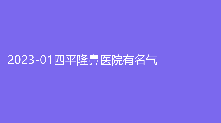 2023-01四平隆鼻医院有名气？