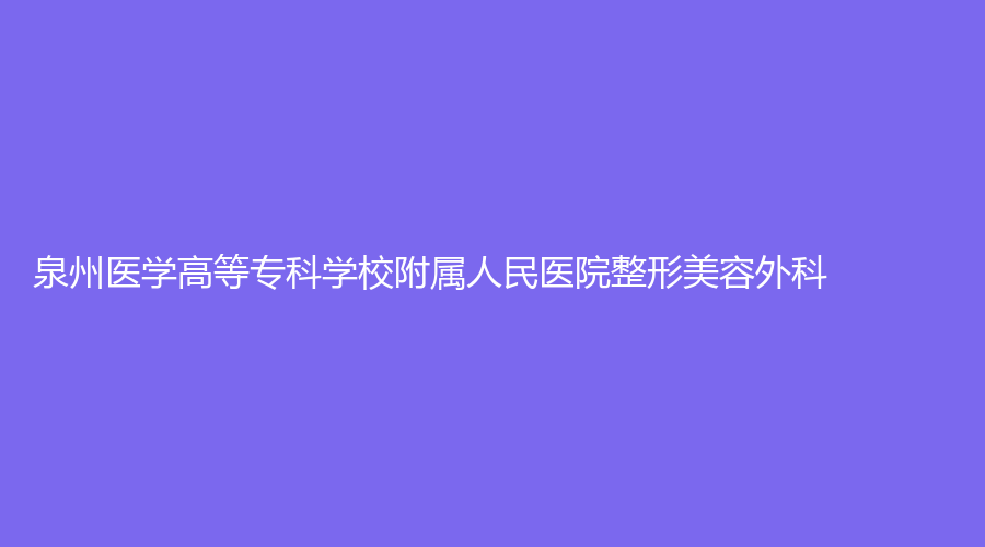 泉州医学高等专科学校附属人民医院整形美容外科