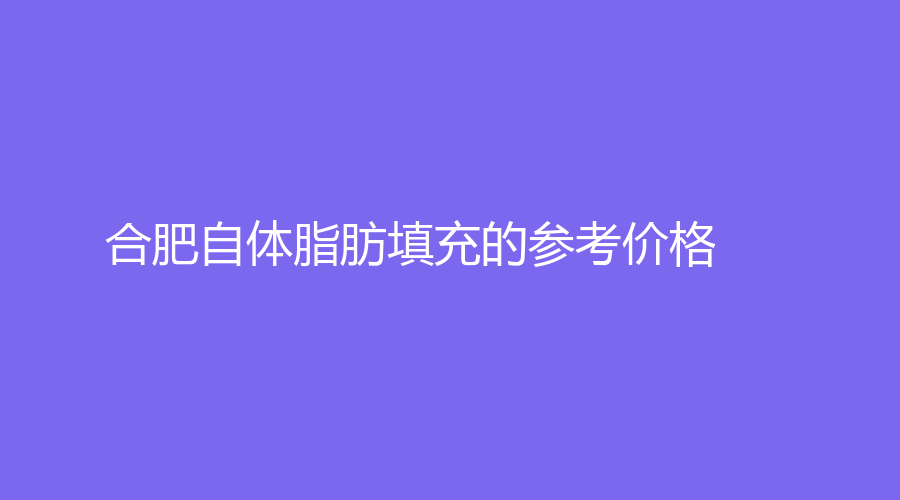 合肥自体脂肪填充的参考价格