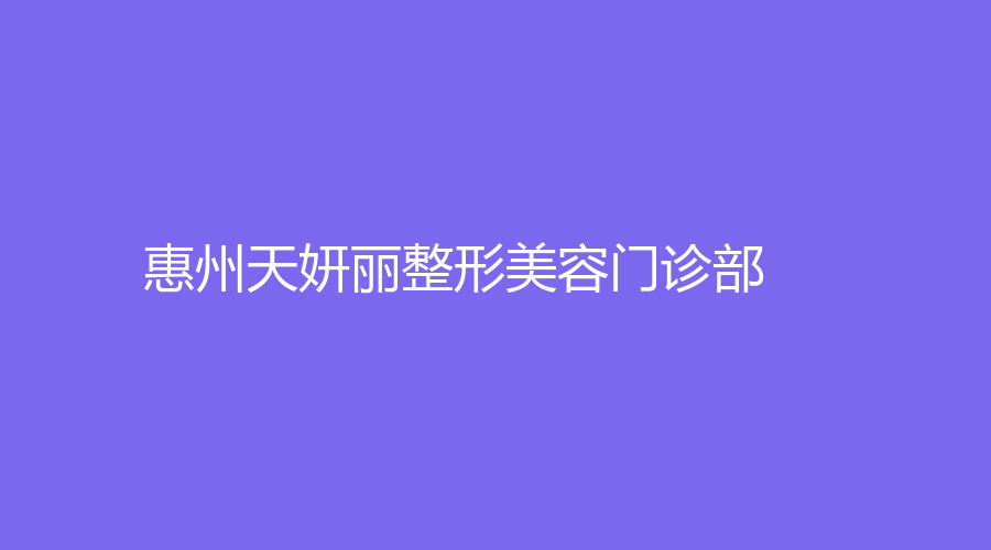 惠州天妍丽整形美容门诊部