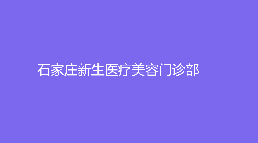 石家庄新生医疗美容门诊部