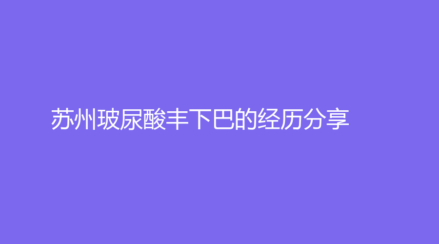 苏州玻尿酸丰下巴的经历分享