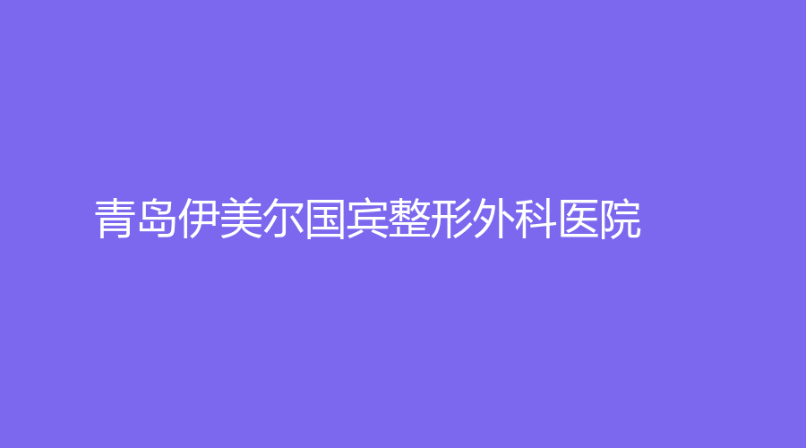 青岛伊美尔国宾整形外科医院