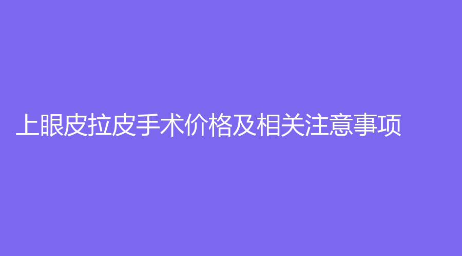 上眼皮拉皮手术价格及相关注意事项