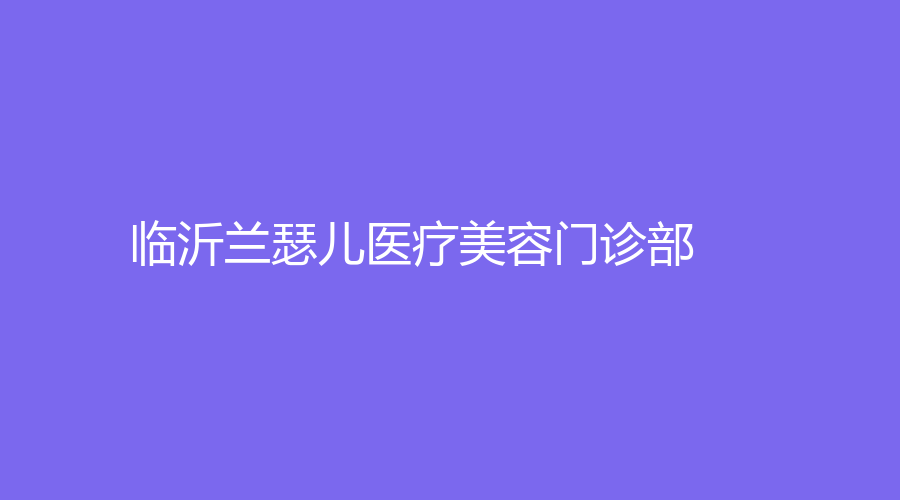 临沂兰瑟儿医疗美容门诊部