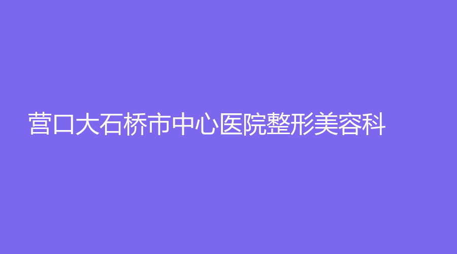 营口大石桥市中心医院整形美容科