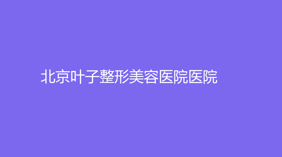 北京叶子整形美容医院医院