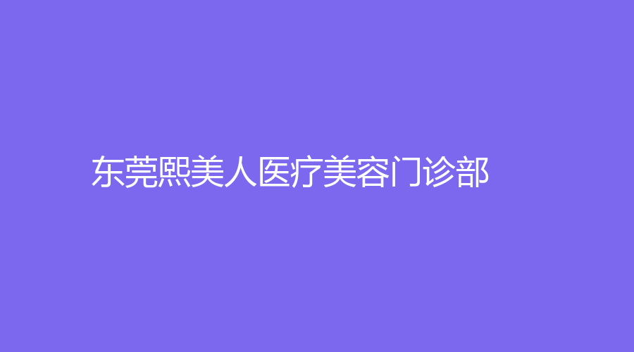 东莞熙美人医疗美容门诊部