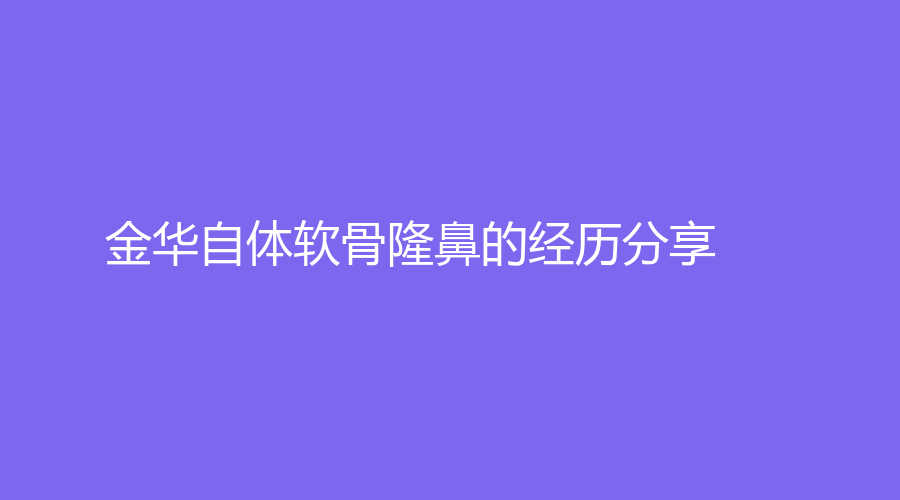 金华自体软骨隆鼻的经历分享