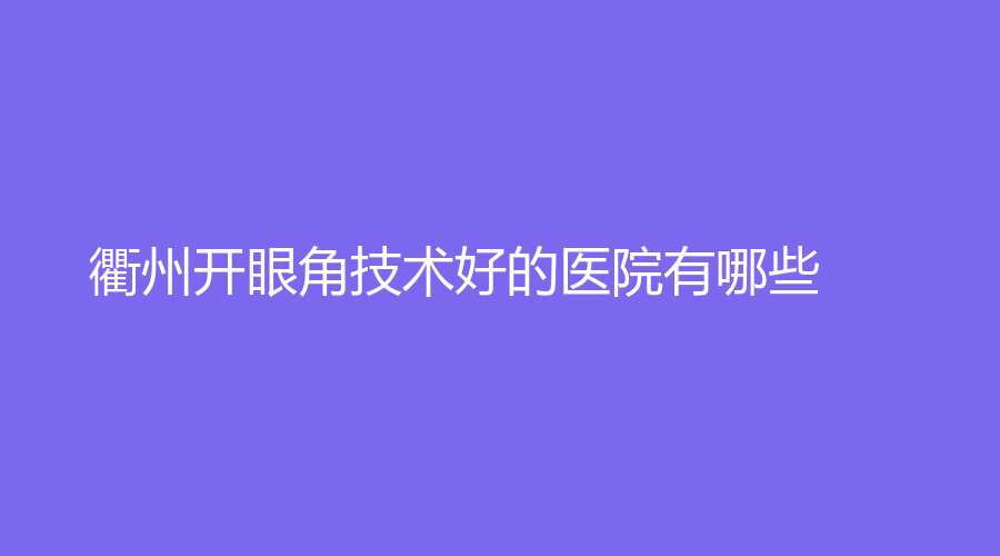 衢州开眼角技术好的医院有哪些？