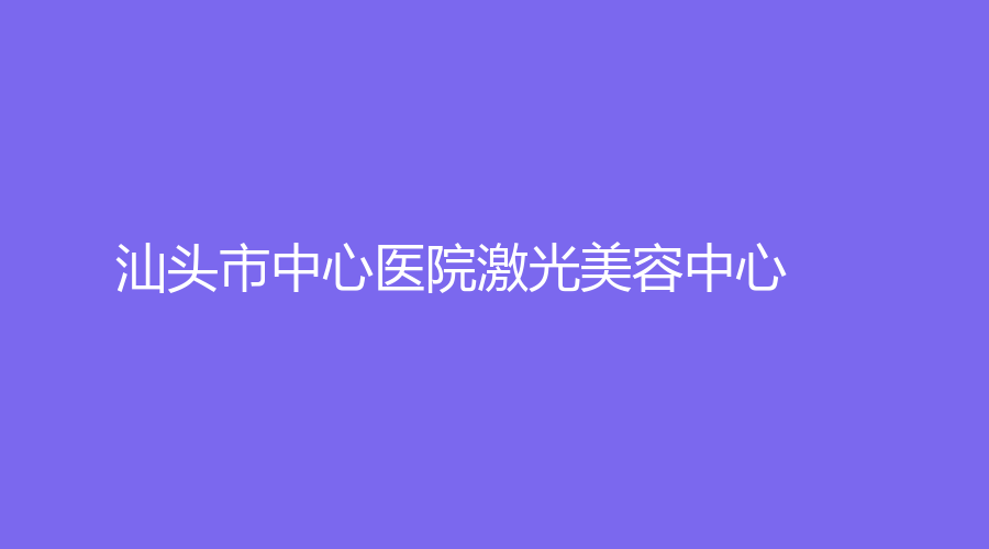 汕头市中心医院激光美容中心