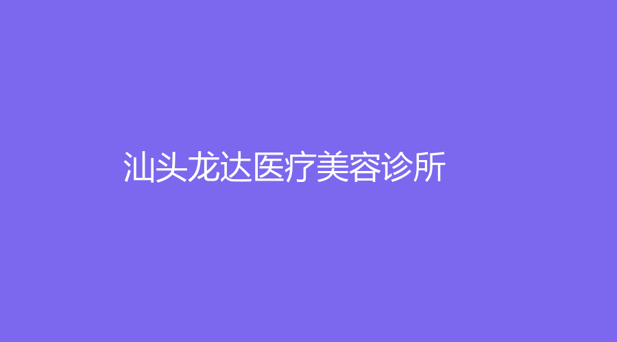 汕头龙达医疗美容诊所