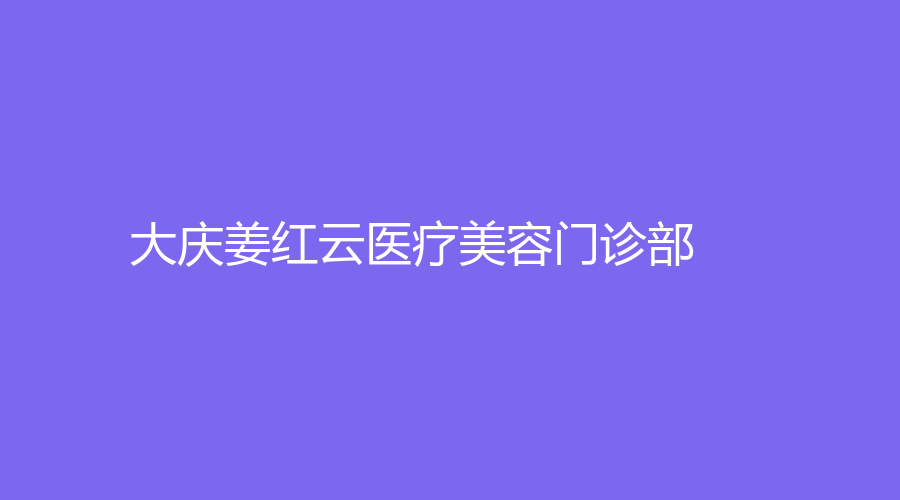 大庆姜红云医疗美容门诊部