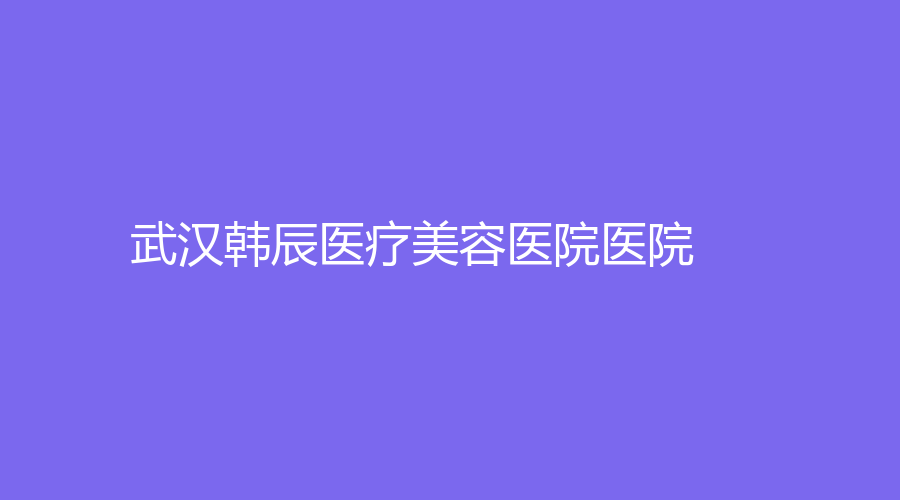 武汉韩辰医疗美容医院医院