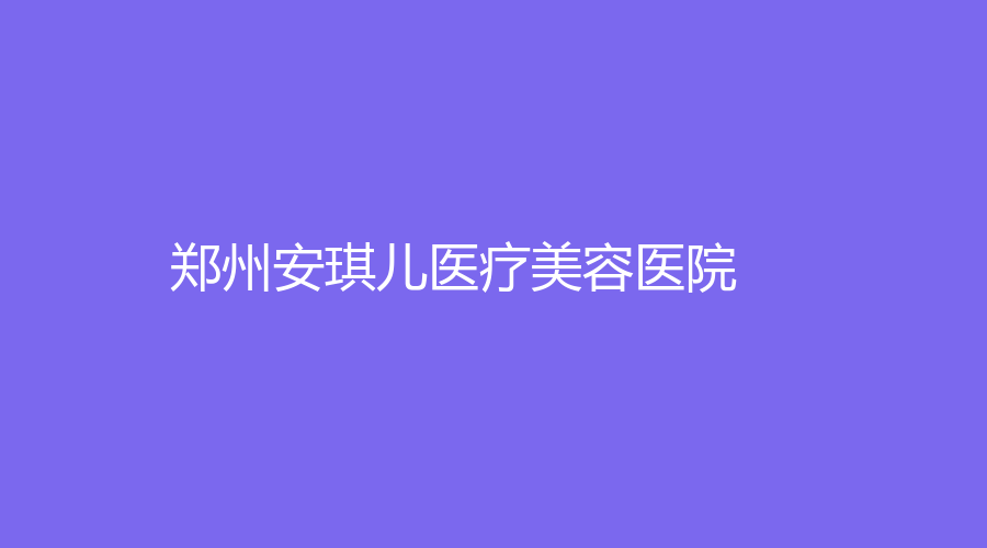 郑州安琪儿医疗美容医院