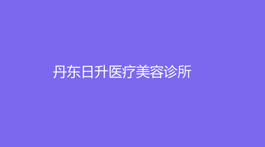 丹东日升医疗美容诊所