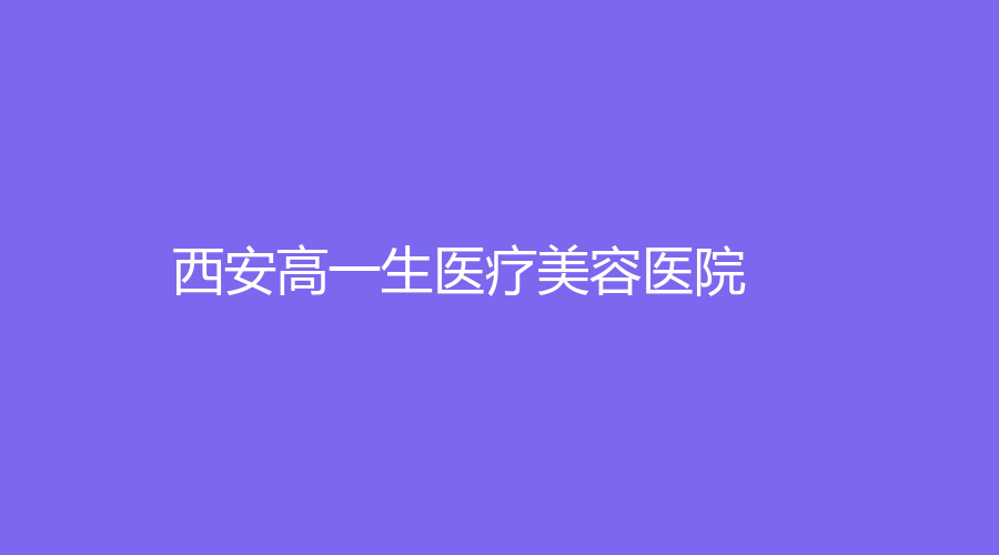 西安高一生医疗美容医院