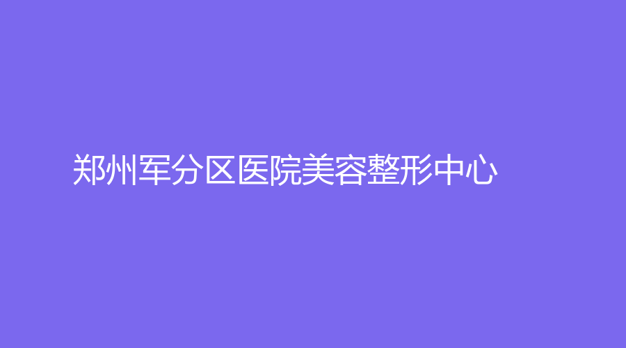 郑州军分区医院美容整形中心