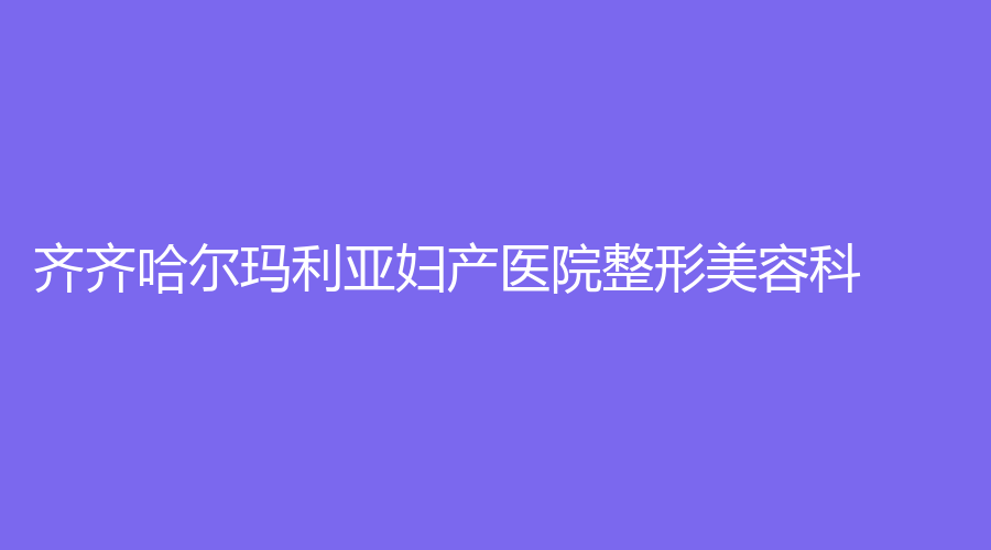 齐齐哈尔玛利亚妇产医院整形美容科