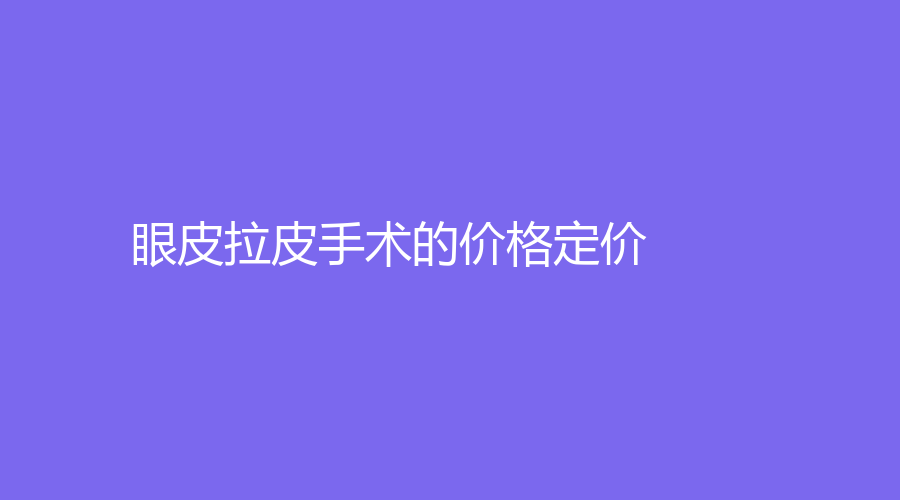 眼皮拉皮手术的价格定价 