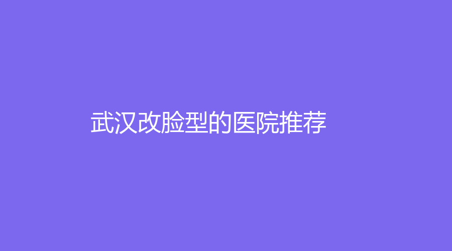 武汉改脸型的医院推荐