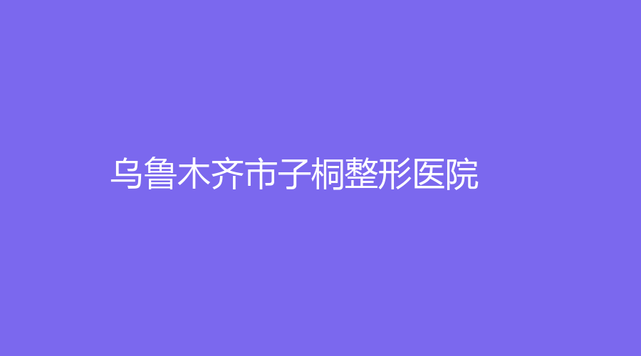 乌鲁木齐市子桐整形医院