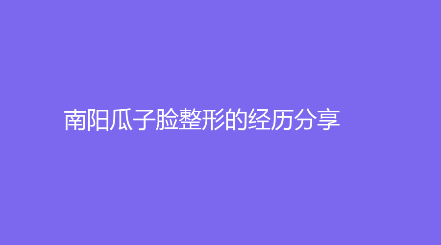 南阳瓜子脸整形的经历分享