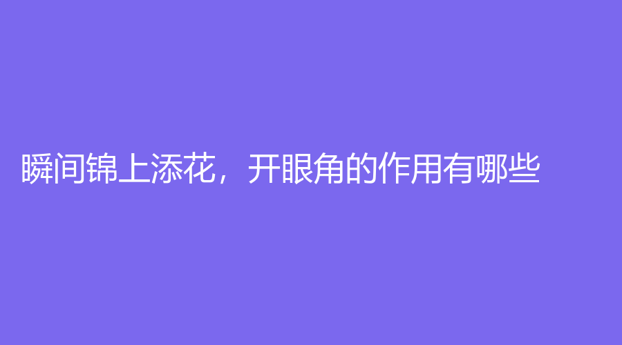 瞬间锦上添花，开眼角的作用有哪些？