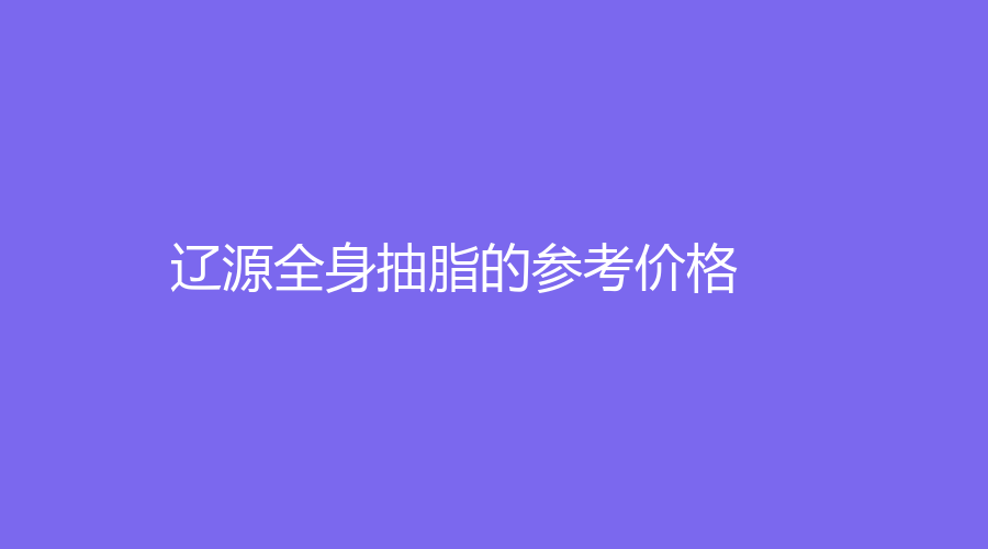 辽源全身抽脂的参考价格