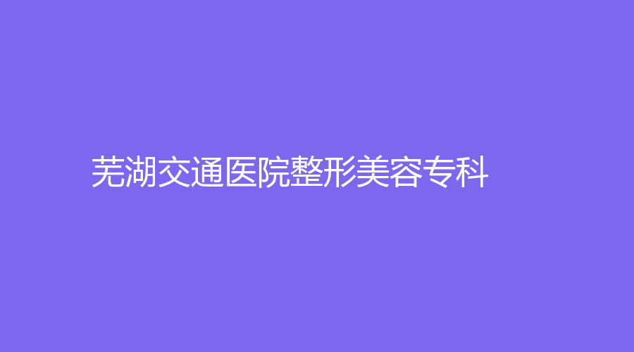 芜湖交通医院整形美容专科